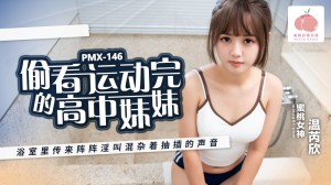 PMX146 偷看运动完的高中妹妹 浴室里传来阵阵淫叫混杂着抽插的声音在线观看
