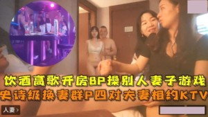 史诗级换妻群P四对夫妻相约KTV饮酒高歌8P操别人妻子
