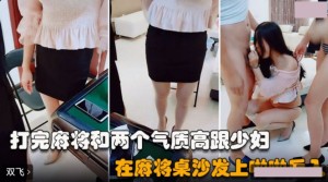 双飞麻友 打完麻将在沙发桌上啪啪后入