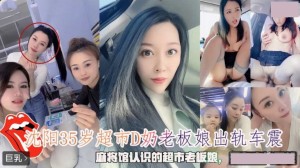 沈阳35岁超市D奶老板娘出轨车震