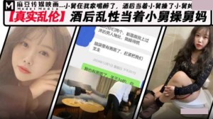 真实乱 伦 当着小舅的面酒后乱 伦操舅妈