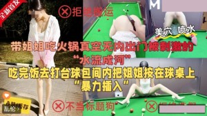 姐姐真空出门 把姐姐按在球桌上暴力插入