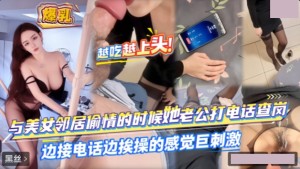 与美女邻居偷情的时候她老公打电话查岗