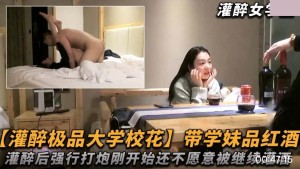 带学妹品红酒 灌醉后强行打炮 刚开始还不满意 被继续灌酒