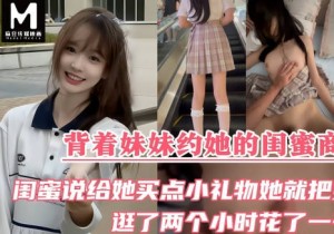 背着妹妹约她的闺蜜商场逛街闺蜜说给她送点小礼物她就把第一次也送给我