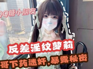 哥哥下药迷奸极品反差淫纹萝莉妹妹-QQ糖