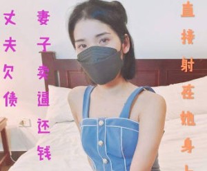 丈夫欠债妻子卖逼还钱-珂珂老湿